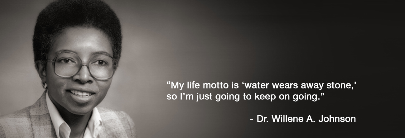 Dr. Willene A. Johnson said: My life motto is water wears away stone, so I'm just going to keep on going.
